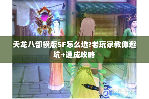 天龙八部横版SF怎么选?老玩家教你避坑+速成攻略 天龙八部横版SF怎么选?老玩家教你避坑+速成攻略