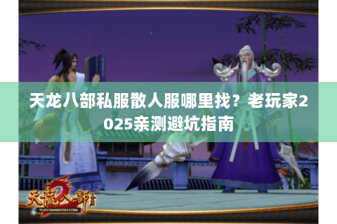 天龙八部私服散人服哪里找?老玩家2025亲测避坑指南 天龙八部私服散人服哪里找?老玩家2025亲测避坑指南