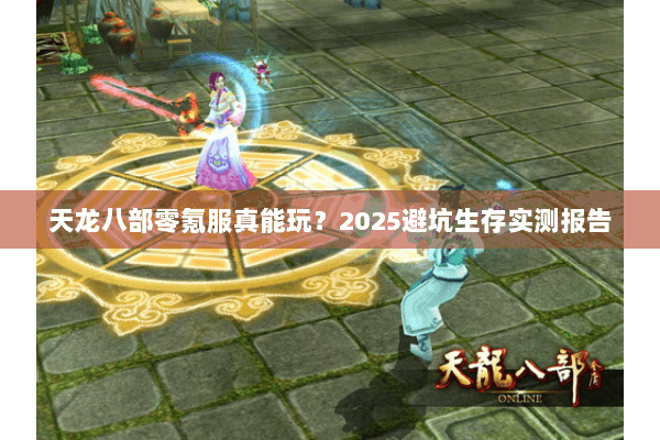 天龙八部零氪服真能玩？2025避坑生存实测报告