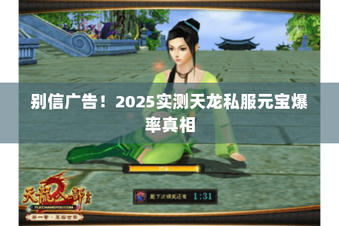 别信广告!2025实测天龙私服元宝爆率真相 别信广告!2025实测天龙私服元宝爆率真相