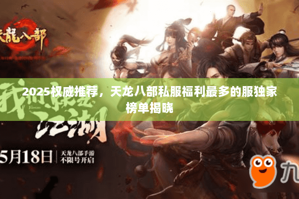 2025权威推荐,天龙八部私服福利最多的服独家榜单揭晓 2025权威推荐,天龙八部私服福利最多的服独家榜单揭晓