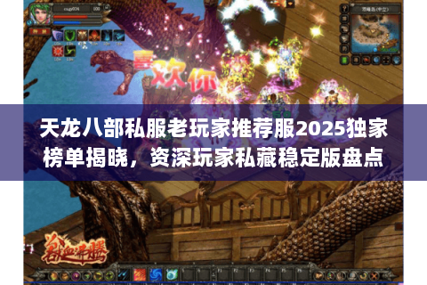 天龙八部私服老玩家推荐服2025独家榜单揭晓,资深玩家私藏稳定版盘点 天龙八部私服老玩家推荐服2025独家榜单揭晓,资深玩家私藏稳定版盘点