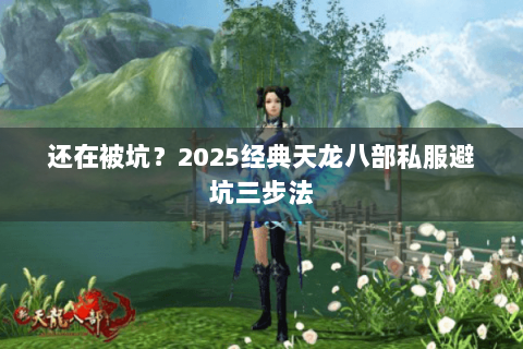 还在被坑？2025经典天龙八部私服避坑三步法