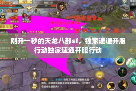 刚开一秒的天龙八部sf,独家速通开服行动独家速通开服行动 刚开一秒的天龙八部sf,独家速通开服行动独家速通开服行动