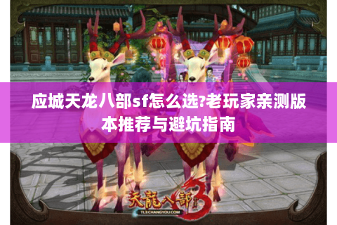 应城天龙八部sf怎么选?老玩家亲测版本推荐与避坑指南 应城天龙八部sf怎么选?老玩家亲测版本推荐与避坑指南