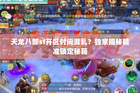 天龙八部sf开区时间混乱？独家揭秘精准锁定秘籍