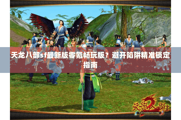 天龙八部sf最新版零氪畅玩版？避开陷阱精准锁定指南