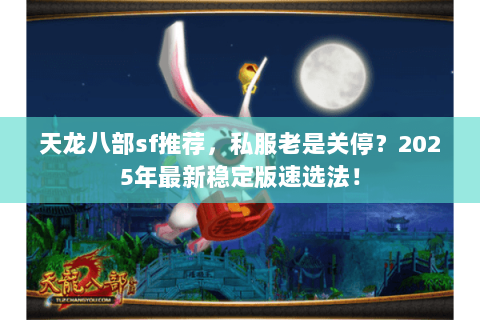 天龙八部sf推荐,私服老是关停?2025年最新稳定版速选法! 天龙八部sf推荐,私服老是关停?2025年最新稳定版速选法!
