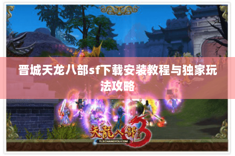 晋城天龙八部sf下载安装教程与独家玩法攻略 晋城天龙八部sf下载安装教程与独家玩法攻略