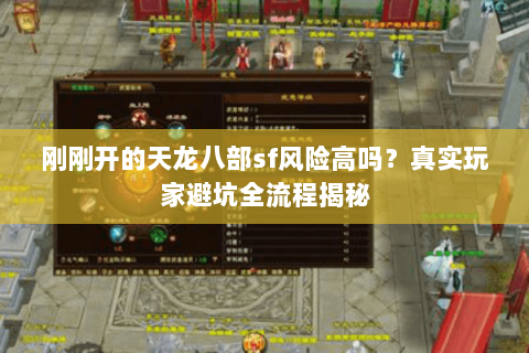 刚刚开的天龙八部sf风险高吗？真实玩家避坑全流程揭秘