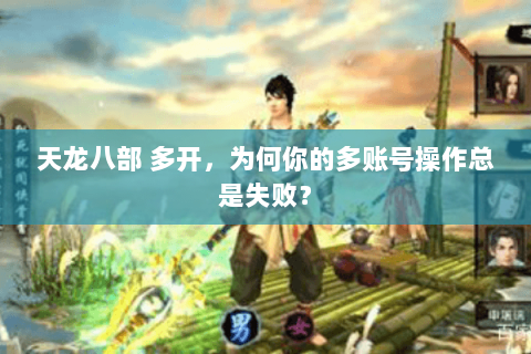 天龙八部 多开，为何你的多账号操作总是失败？