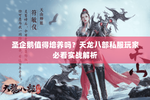 圣企鹅值得培养吗？天龙八部私服玩家必看实战解析