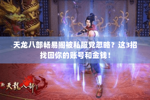 天龙八部畅易阁被私服党忽略？这3招找回你的账号和金钱！