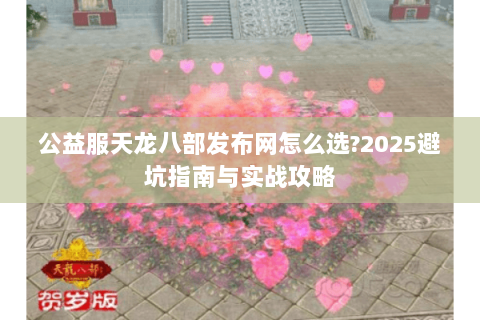 公益服天龙八部发布网怎么选?2025避坑指南与实战攻略