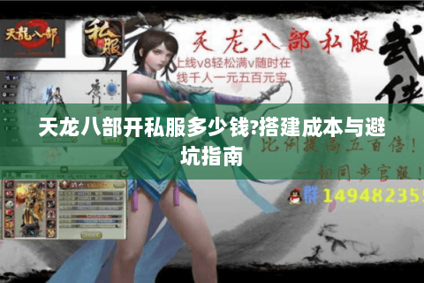 天龙八部开私服多少钱?搭建成本与避坑指南 天龙八部开私服多少钱?搭建成本与避坑指南
