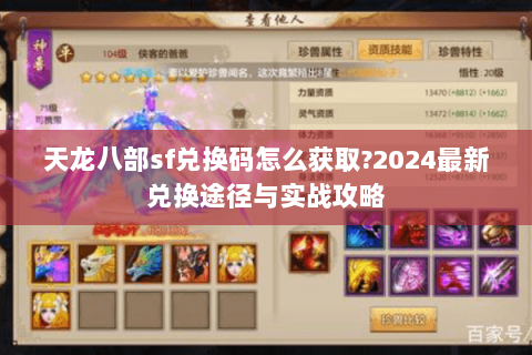 天龙八部sf兑换码怎么获取?2024最新兑换途径与实战攻略