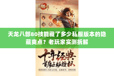 天龙八部80技能藏了多少私服版本的隐藏爽点?老玩家实测拆解 天龙八部80技能藏了多少私服版本的隐藏爽点?老玩家实测拆解