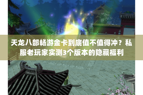 天龙八部畅游金卡到底值不值得冲?私服老玩家实测3个版本的隐藏福利 天龙八部畅游金卡到底值不值得冲?私服老玩家实测3个版本的隐藏福利