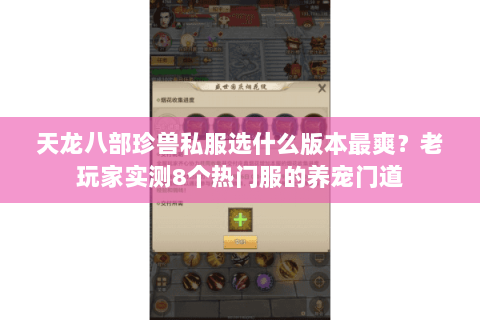 天龙八部珍兽私服选什么版本最爽?老玩家实测8个热门服的养宠门道 天龙八部珍兽私服选什么版本最爽?老玩家实测8个热门服的养宠门道