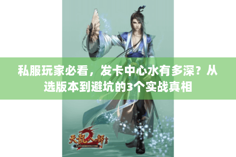 私服玩家必看,发卡中心水有多深?从选版本到避坑的3个实战真相 私服玩家必看,发卡中心水有多深?从选版本到避坑的3个实战真相