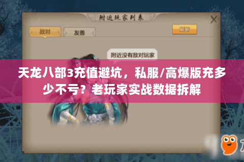 天龙八部3充值避坑,私服/高爆版充多少不亏?老玩家实战数据拆解 天龙八部3充值避坑,私服/高爆版充多少不亏?老玩家实战数据拆解