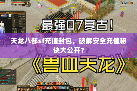 天龙八部sf充值封包，破解安全充值秘诀大公开？