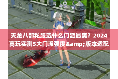 天龙八部私服选什么门派最爽?2024高玩实测5大门派强度&版本适配度 天龙八部私服选什么门派最爽?2024高玩实测5大门派强度&版本适配度