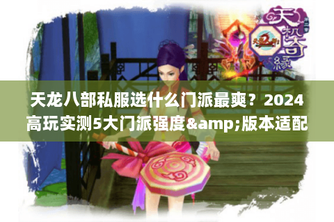 天龙八部私服选什么门派最爽?2024高玩实测5大门派强度&版本适配度 天龙八部私服选什么门派最爽?2024高玩实测5大门派强度&版本适配度