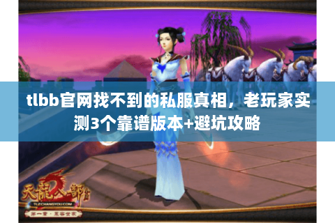 tlbb官网找不到的私服真相,老玩家实测3个靠谱版本+避坑攻略 tlbb官网找不到的私服真相,老玩家实测3个靠谱版本+避坑攻略