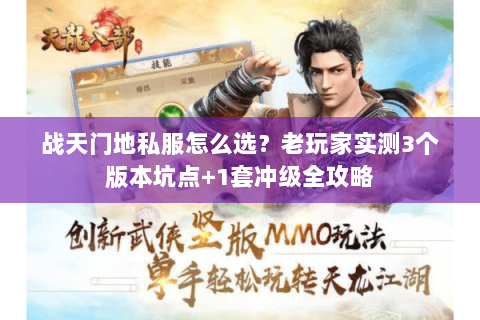 战天门地私服怎么选？老玩家实测3个版本坑点+1套冲级全攻略