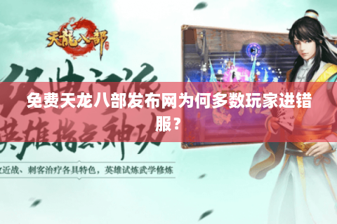 免费天龙八部发布网为何多数玩家进错服? 免费天龙八部发布网为何多数玩家进错服?