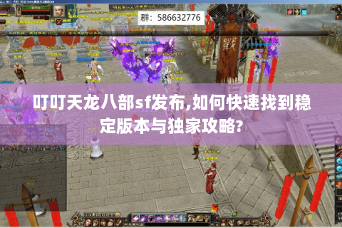 叮叮天龙八部sf发布,如何快速找到稳定版本与独家攻略? 叮叮天龙八部sf发布,如何快速找到稳定版本与独家攻略?