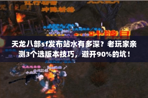 天龙八部sf发布站水有多深?老玩家亲测3个选版本技巧,避开90%的坑! 天龙八部sf发布站水有多深?老玩家亲测3个选版本技巧,避开90%的坑!