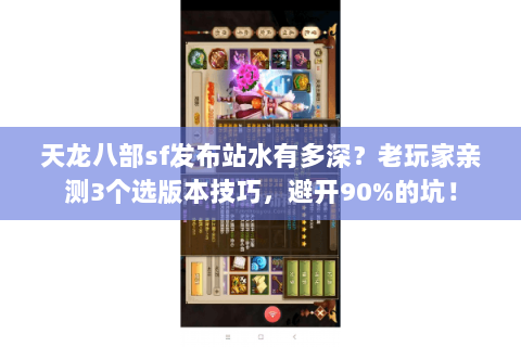 天龙八部sf发布站水有多深？老玩家亲测3个选版本技巧，避开90%的坑！