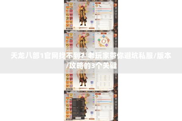 天龙八部1官网找不到？老玩家带你避坑私服/版本/攻略的3个关键