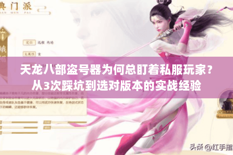 天龙八部盗号器为何总盯着私服玩家?从3次踩坑到选对版本的实战经验 天龙八部盗号器为何总盯着私服玩家?从3次踩坑到选对版本的实战经验