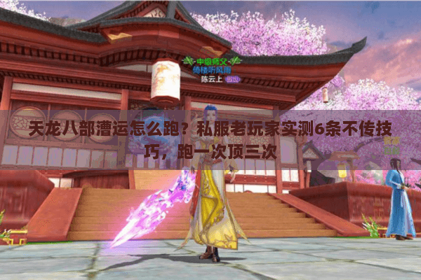 天龙八部漕运怎么跑?私服老玩家实测6条不传技巧,跑一次顶三次 天龙八部漕运怎么跑?私服老玩家实测6条不传技巧,跑一次顶三次