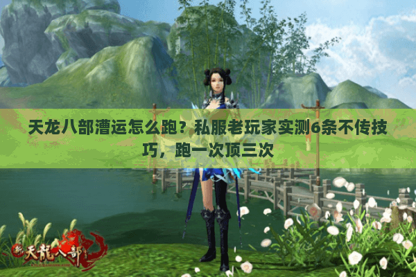 天龙八部漕运怎么跑?私服老玩家实测6条不传技巧,跑一次顶三次 天龙八部漕运怎么跑?私服老玩家实测6条不传技巧,跑一次顶三次