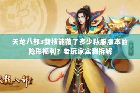天龙八部3新技能藏了多少私服版本的隐形福利?老玩家实测拆解 天龙八部3新技能藏了多少私服版本的隐形福利?老玩家实测拆解