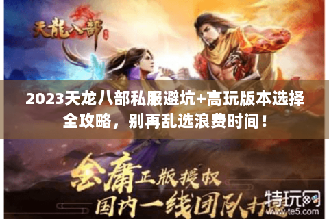 2023天龙八部私服避坑+高玩版本选择全攻略,别再乱选浪费时间! 2023天龙八部私服避坑+高玩版本选择全攻略,别再乱选浪费时间!