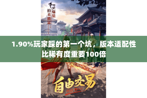 1.90%玩家踩的第一个坑,版本适配性比稀有度重要100倍 1.90%玩家踩的第一个坑,版本适配性比稀有度重要100倍