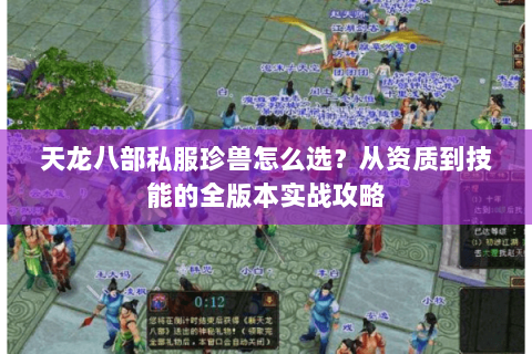 天龙八部私服珍兽怎么选？从资质到技能的全版本实战攻略