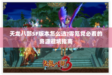 天龙八部SF版本怎么选?零氪党必看的资源避坑指南 天龙八部SF版本怎么选?零氪党必看的资源避坑指南