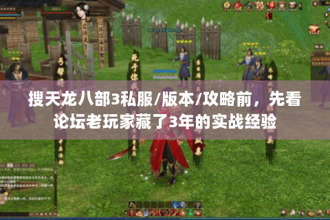 搜天龙八部3私服/版本/攻略前，先看论坛老玩家藏了3年的实战经验