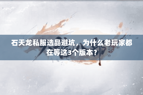 石天龙私服选品避坑,为什么老玩家都在等这3个版本? 石天龙私服选品避坑,为什么老玩家都在等这3个版本?