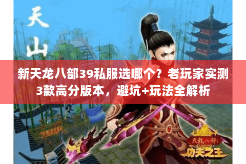新天龙八部39私服选哪个？老玩家实测3款高分版本，避坑+玩法全解析