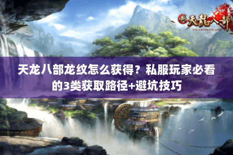 天龙八部龙纹怎么获得?私服玩家必看的3类获取路径+避坑技巧 天龙八部龙纹怎么获得?私服玩家必看的3类获取路径+避坑技巧