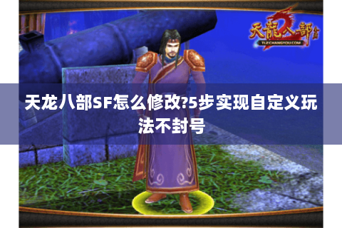 天龙八部SF怎么修改?5步实现自定义玩法不封号 天龙八部SF怎么修改?5步实现自定义玩法不封号