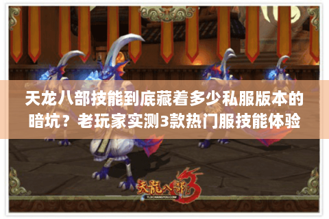 天龙八部技能到底藏着多少私服版本的暗坑？老玩家实测3款热门服技能体验
