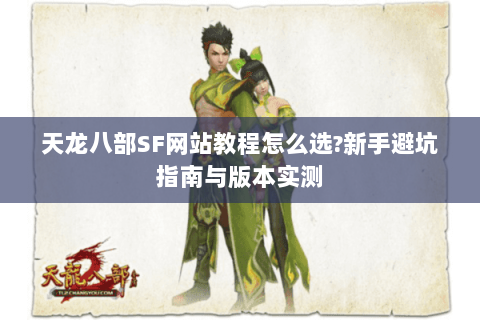 天龙八部SF网站教程怎么选?新手避坑指南与版本实测 天龙八部SF网站教程怎么选?新手避坑指南与版本实测